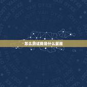 怎么测试我是什么星座，怎么测自己是什么星座？