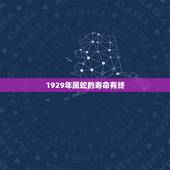 1929年属蛇的寿命有终，1929年生人能活多少岁