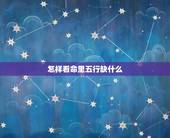 怎样看命里五行缺什么，生辰八字五行查询