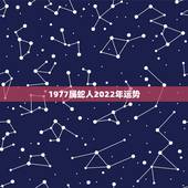 1977属蛇人2022年运势，1975年属兔人2022 年下半年运势