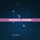 生辰八字看2022年运势免费，免费八字2022 流年运程
