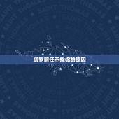 塔罗前任不找你的原因，塔罗前任心里还有我么