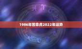 1986年苦命虎2022年运势，86年虎女2022年本命年