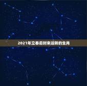 2021年立春后时来运转的生肖，2021年什么人需要躲春