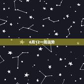 6月12一周运势，我天蝎座的，今年6月12号，我的运势会怎样