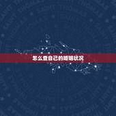 怎么查自己的婚姻状况，怎么查自己的婚姻状况 我想查一下我的婚姻状况，是