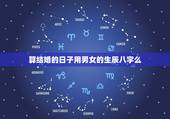 算结婚的日子用男女的生辰八字么，如何按算男女的生辰八字算结婚吉