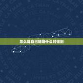 怎么算自己婚姻什么时候到，怎么算自己姻缘何时出现