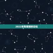 2022年有婚姻的日柱，2022年容易结婚的八字