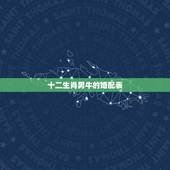 十二生肖男牛的婚配表，属牛的属相婚配表