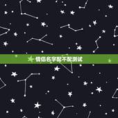 情侣名字配不配测试，情侣名字配对测试刘佳婷和安天赐可以成为情人关系吗