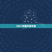 2021年属牛金牛座，2021是金牛年么