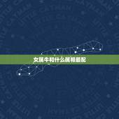 女属牛和什么属相最配，97年女属牛的和什么属相最配？