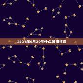 2021年6月29号什么属相相克，2021年太岁犯什么属相