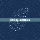 86年的虎22年运势怎么样，86年属虎人最穷不过36岁
