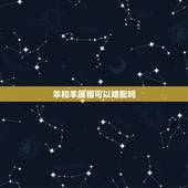 羊和羊属相可以婚配吗，属羊女和属羊男婚配吗