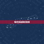 每月吉凶择日宜忌，查看每日吉凶神煞表