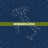 请问星座是怎么划分的，星座是怎么划分的
