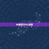 86属虎2022运势，1986年2022年运势如何