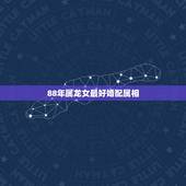 88年属龙女最好婚配属相，属龙的1988年的和什么属性婚配最好