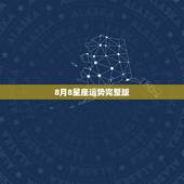 8月8星座运势完整版，我想知道1985年8月8日出生的女生的星座运势