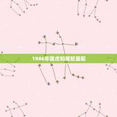 1986年属虎和属蛇最配，属虎的和属蛇的相配吗？