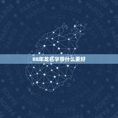88年龙名字带什么更好，88年属龙的取什么名字好