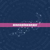 属狗的和属啥属相的最好，属相婚配表：属狗的和什么属相最相配