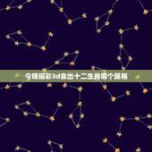 今晚福彩3d会出十二生肖哪个属相，十二生肖在福彩3D中各代表什么数字