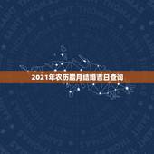2021年农历腊月结婚吉日查询，2021年适合登记结婚的好日子
