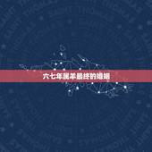 六七年属羊最终的婚姻，67属羊一生有几次婚姻