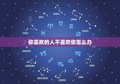 你喜欢的人不喜欢你怎么办，如果你喜欢的人不喜欢你，应该怎么办，