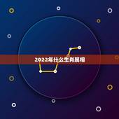2022年什么生肖属相，2022年属什么生肖几岁