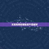 女龙和男蛇婚配是不是破财，女龙男蛇合婚吗？
