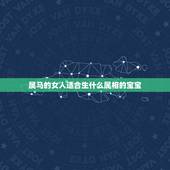 属马的女人适合生什么属相的宝宝，属马的女人生什么属相的宝宝最佳