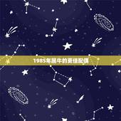 1985年属牛的更佳配偶，85年属牛36岁有一灾