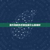 属牛和蛇的夫妻生属什么属相好，属牛的和什么属相比较相配啊？
