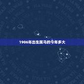1906年出生属马的今年多大，属马几月命苦