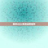 属羊2022年的运势如何，2021年属羊人的全年运势如何？
