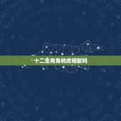 十二生肖兔和虎相配吗，十二生肖兔的年份