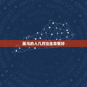 属马的人几月出生命更好，属马哪个月份出生更好
