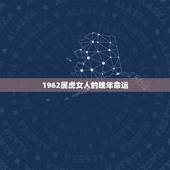 1962属虎女人的晚年命运，1962年属虎人的命运