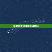 塔罗测试这件事我该做吗，塔罗牌测试的时候想的事情和测试的事情不一样还灵