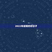 2022年结婚的好日子，2022 年领结婚证的好日子