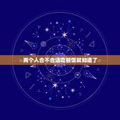 两个人合不合适吃顿饭就知道了，两个人合适不合适，吃一顿饭就可以知道吗？
