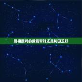 属相属鸡的戴翡翠好还是和田玉好，1981年属鸡的人配代什么玉最好