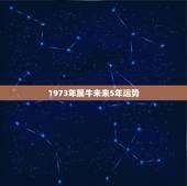 1973年属牛未来5年运势，1973年属牛2022 年每月运势