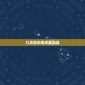 几月份的老虎最凶猛，属老虎的几月份最厉害