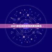2021微信顺利吉祥的男生网名，2021年霸气的男生网名有哪些？