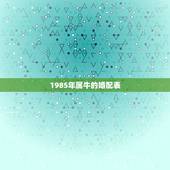 1985年属牛的婚配表，85年属牛的女和什么属相配